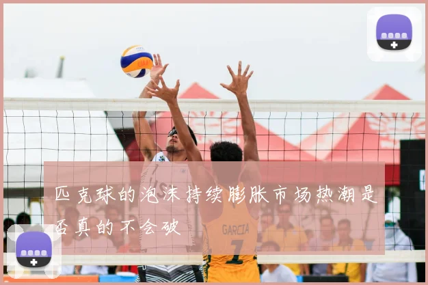 匹克球的泡沫持续膨胀市场热潮是否真的不会破