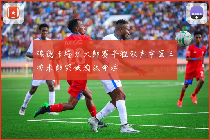 瑞德卡塔尔大师赛半程领先中国三将未能突破淘汰命运