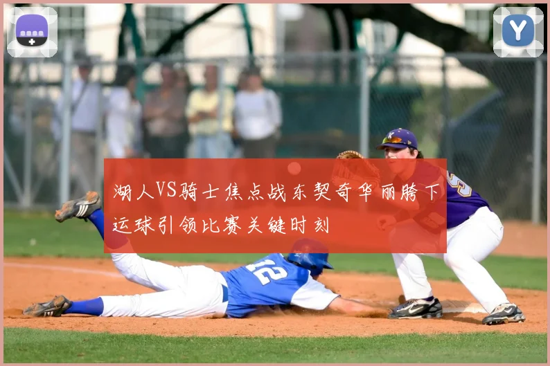 湖人VS骑士焦点战东契奇华丽胯下运球引领比赛关键时刻