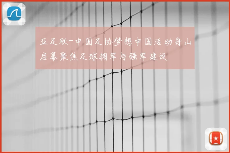 亚足联-中国足协梦想中国活动舟山启幕聚焦足球拥军与强军建设