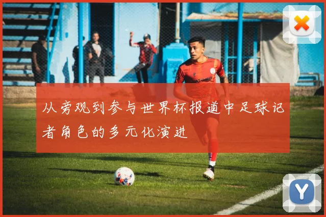 从旁观到参与世界杯报道中足球记者角色的多元化演进